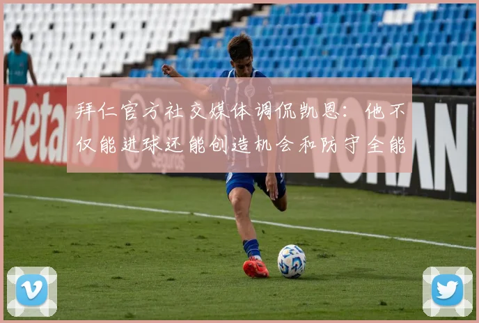 拜仁官方社交媒体调侃凯恩：他不仅能进球还能创造机会和防守全能表现