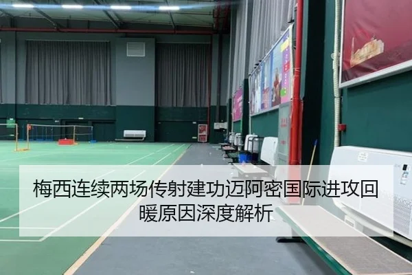 梅西连续两场传射建功迈阿密国际进攻回暖原因深度解析