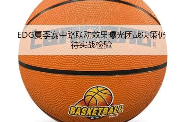 EDG夏季赛中路联动效果曝光团战决策仍待实战检验